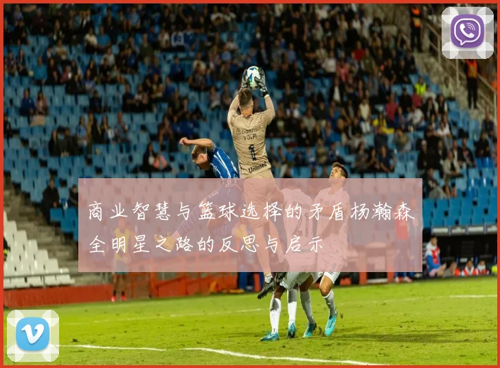 商业智慧与篮球选择的矛盾杨瀚森全明星之路的反思与启示