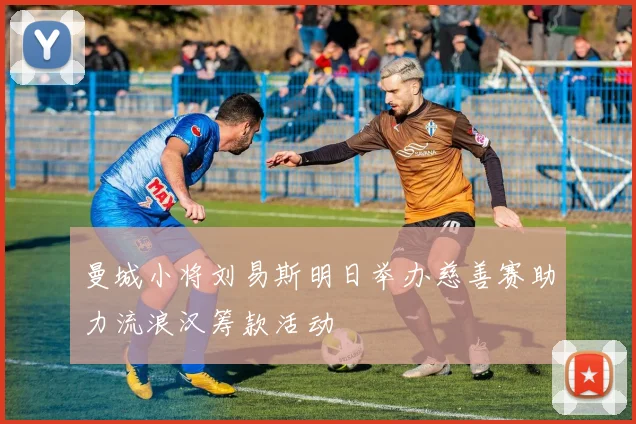 曼城小将刘易斯明日举办慈善赛助力流浪汉筹款活动