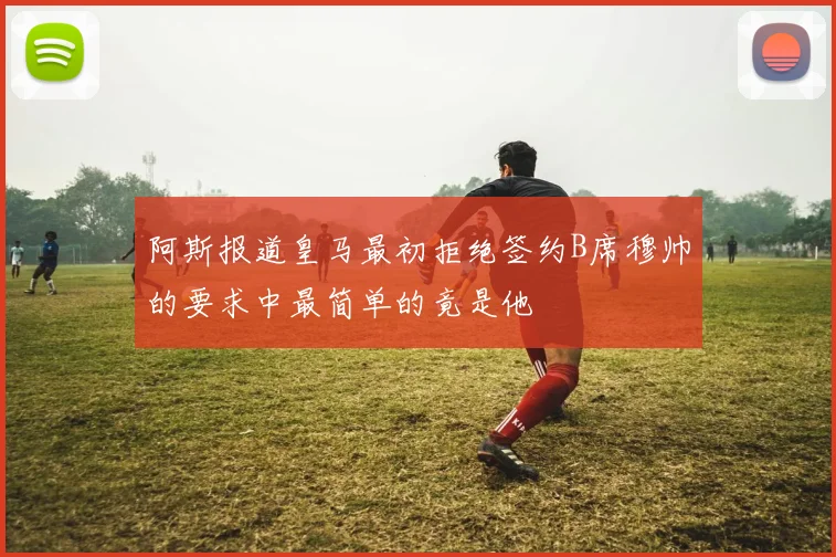 阿斯报道皇马最初拒绝签约B席穆帅的要求中最简单的竟是他