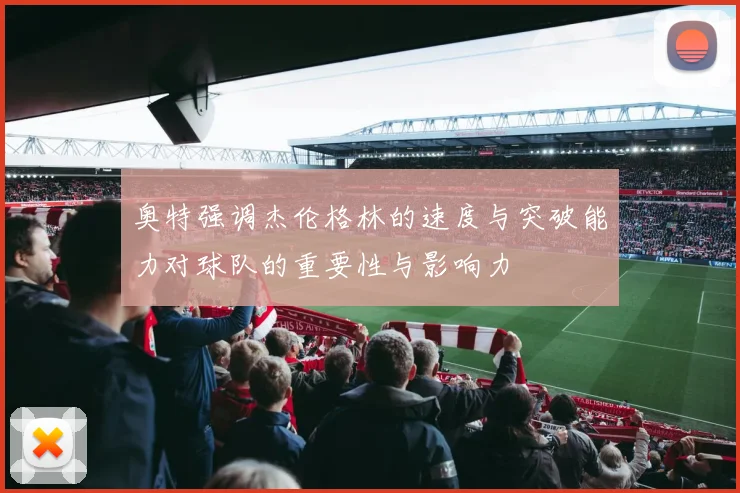 奥特强调杰伦格林的速度与突破能力对球队的重要性与影响力
