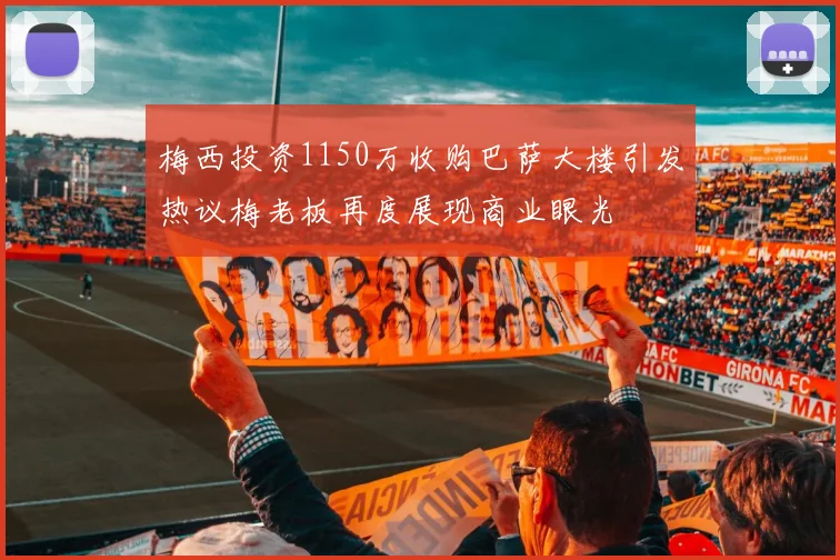 梅西投资1150万收购巴萨大楼引发热议梅老板再度展现商业眼光