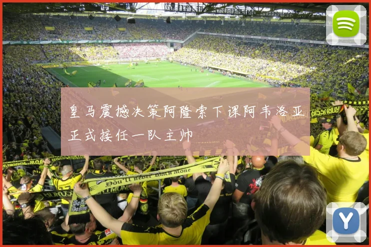 皇马震撼决策阿隆索下课阿韦洛亚正式接任一队主帅