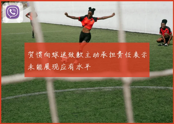 贺惯向球迷致歉主动承担责任表示未能展现应有水平